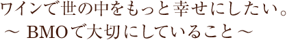 ワインで世の中をもっと幸せにしたい。～BMOで大切にしていること～
